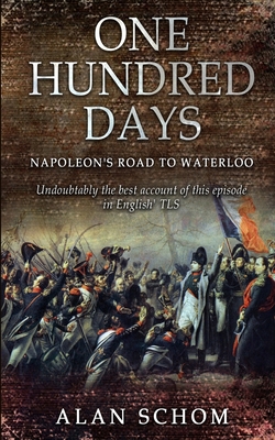 One Hundred Days: Napoleon's Road to Waterloo - Schom, Alan