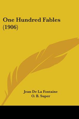 One Hundred Fables (1906) - De La Fontaine, Jean, and Super, O B, PhD (Editor)