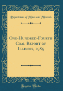 One-Hundred-Fourth Coal Report of Illinois, 1985 (Classic Reprint)