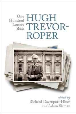 One Hundred Letters From Hugh Trevor-Roper - Davenport-Hines, Richard (Editor), and Sisman, Adam (Editor)