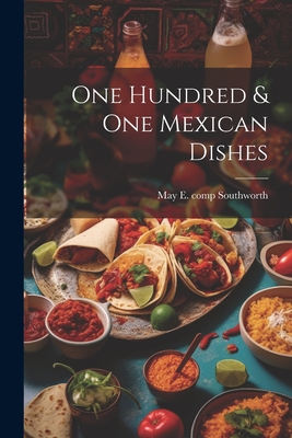 One Hundred & one Mexican Dishes - Southworth, May E (May Elizabeth) C (Creator)