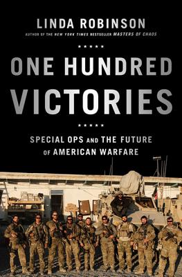 One Hundred Victories: Special Ops and the Future of American Warfare - Robinson, Linda