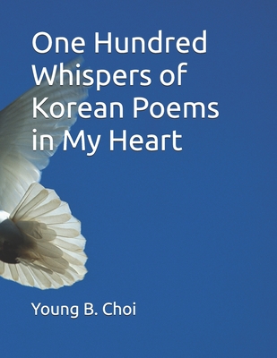 One Hundred Whispers of Korean Poems in My Heart - Choi, Young B