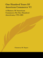 One Hundred Years Of American Commerce V2: A History Of American Commerce By One Hundred Americans, 1795-1895