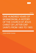 One Hundred Years of Mormonism, a History of the Church of Jesus Christ of Latter-Day Saints from 1805 to 1905