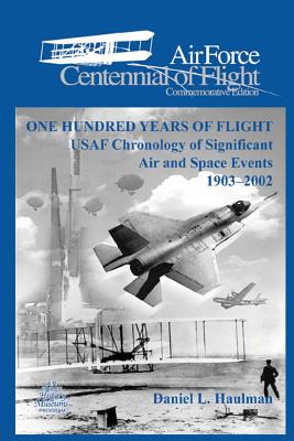 One Hundred Yearsof Flight: USAF Chronology of Significant Air and Space Events1903-2002: Air Force Cennial of flight Commemorative Edition - Air Force, United States, and Haulman, Daniel L