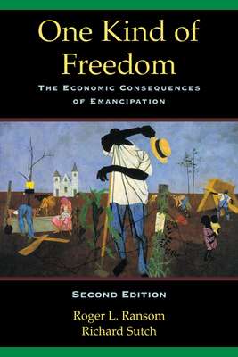 One Kind of Freedom: The Economic Consequences of Emancipation - Ransom, Roger L, and Sutch, Richard