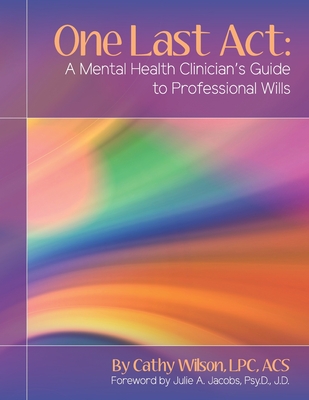 One Last Act: A Mental Health Clinician's Guide to Professional Wills - Jacobs Psy D J D, Julie a (Foreword by), and Wilson Lpc Acs, Cathy