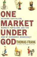 One Market Under God: Extreme Capitalism, Market Populism, and the End of Economic Democracy - Frank, Thomas