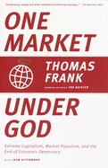 One Market Under God: Extreme Capitalism, Market Populism, and the End of Economic Democracy