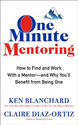One Minute Mentoring: How to Find and Work with a Mentor--And Why You'll Benefit from Being One - Blanchard, Ken, and Diaz-Ortiz, Claire