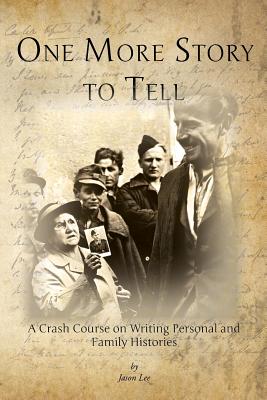 One More Story to Tell: A Crash Course on Writing Personal and Family Histories - Lee, Jason