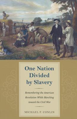 One Nation Divided by Slavery: Remembering the American Revolution While Marching Toward the Civil War - Conlin, Michael F