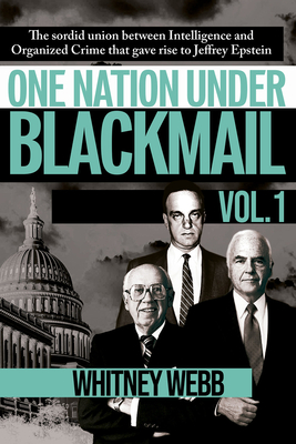 One Nation Under Blackmail: The Sordid Union Between Intelligence and Crime That Gave Rise to Jeffrey Epstein, Vol.1 - Webb, Whitney Alyse