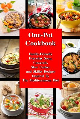 One-Pot Cookbook: Family-Friendly Everyday Soup, Casserole, Slow Cooker and Skillet Recipes Inspired by The Mediterranean Diet - Grey, Alissa Noel