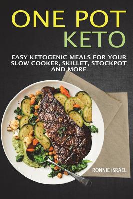 One Pot Keto: Easy Ketogenic Meals For Your Slow Cooker, Skillet, Stockpot And More - Israel, Ronnie
