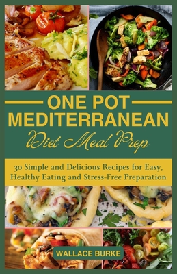 One-Pot Mediterranean Diet Meal Prep: 30 Simple and Delicious Recipes for Easy, Healthy Eating and Stress-Free Preparation - Burke, Wallace