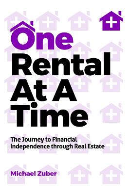 One Rental at a Time: The Journey to Financial Independence Through Real Estate - Zuber, Michael