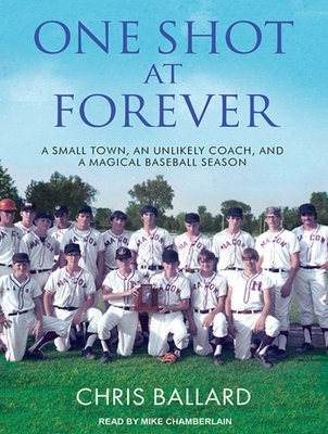 One Shot at Forever: A Small Town, an Unlikely Coach, and a Magical Baseball Season - Ballard, Chris, and Chamberlain, Mike (Narrator)