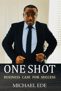 One Shot (Business Case for Success): The Recipe for Top Entrepreneurs & Business Leaders in the 21st Century