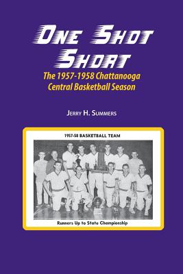 One Shot Short: The 1957-1958 Chattanooga Central Basketball Season - Summers, Jerry H, and Stone, Karen P