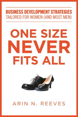 One Size Never Fits All: Business Development Strategies Tailored for Women (and Most Men) - Reeves, Arin N