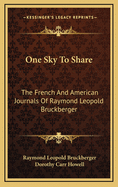 One Sky To Share: The French And American Journals Of Raymond Leopold Bruckberger