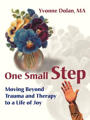 One Small Step: Moving Beyond Trauma and Therapy to a Life of Joy - Dolan, Yvonne M, M.A.