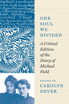 One Soul We Divided: A Critical Edition of the Diary of Michael Field - Field, Michael, and Dever, Carolyn (Editor)