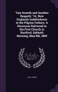 "One Soweth and Another Reapeth." Or, New Englands Indebtedness to the Pilgrim Fathers. A Discourse Delivered in the First Church in Hartford, Sabbath Morning, May 8th, 1859