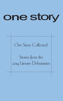 One Story Collected: Stories from the 2014 Literary Debutantes - Antopol, Molly (Contributions by), and Cantor, Rachel (Contributions by), and Kahaney, Amelia (Contributions by)