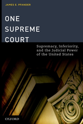 One Supreme Court: Supremacy, Inferiority, and the Judicial Department of the United States - Pfander, James E