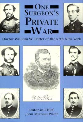 One Surgeon's Private War: Doctor William W. Potter of the 57th New York - Potter, William W, and Priest, John Michael (Editor)