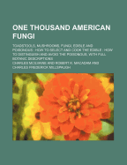 One Thousand American Fungi; Toadstools, Mushrooms, Fungi, Edible and Poisonous How to Select and Cook the Edible How to Distinguish and Avoid the Poi