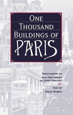 One Thousand Buildings of Paris - Borrus, Kathy (Text by), and Brockmann, Jorg (Photographer), and Driscoll, James (Photographer)