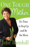 One Tough Mother: It's Time to Step Up and Be the Mom - Barnhill, Julie Ann