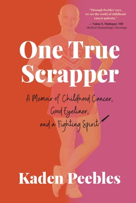 One True Scrapper: A Memoir of Childhood Cancer, Good Eyeliner, and a Fighting Spirit - Peebles, Kaden