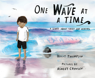 One Wave at a Time: A Story about Grief and Healing - Thompson, Holly