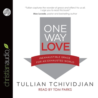 One Way Love: Inexhaustible Grace for an Exhausted World - Tchividjian, Tullian, and Parks, Tom (Read by)