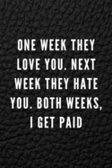 One Week They Love You. Next Week They Hate You. Both Weeks, I Get Paid: Funny Gift for Coworkers & Friends - Blank Work Journal with Sarcastic Office Humour Quote for Women & Men Colleagues - Adult Gift for Secret Santa, Birthday, Retirement or Leaving