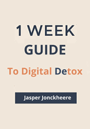 One Week to Digital Detox: Break Free from Distraction, Reclaim Your Time, and Reconnect with What Matters