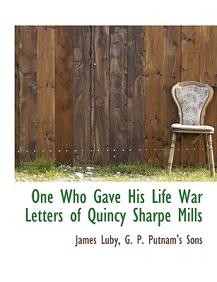 One Who Gave His Life War Letters of Quincy Sharpe Mills - Luby, James, and G P Putnam's Sons (Creator)