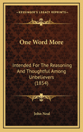 One Word More: Intended for the Reasoning and Thoughtful Among Unbelievers (1854)