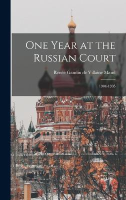 One Year at the Russian Court: 1904-1905 - Maud, Rene Gaudin de Villaine