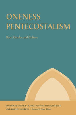 Oneness Pentecostalism: Race, Gender, and Culture - Barba, Lloyd D (Editor), and Johnson, Andrea Shan (Editor), and Ramrez, Daniel (Editor)
