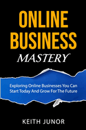 Online Business Mastery: Exploring Online Businesses You Can Start Today And Grow For The Future