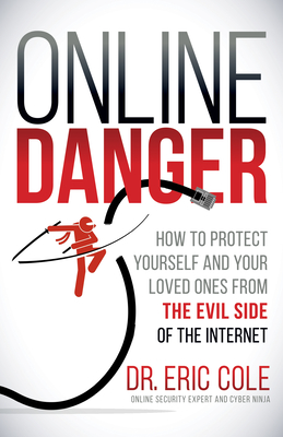 Online Danger: How to Protect Yourself and Your Loved Ones from the Evil Side of the Internet - Cole, Eric, Dr.
