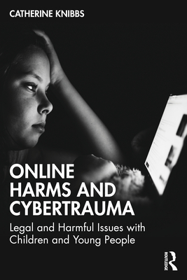 Online Harms and Cybertrauma: Legal and Harmful Issues with Children and Young People - Knibbs, Catherine