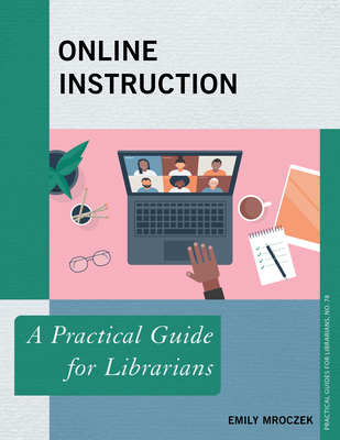Online Instruction: A Practical Guide for Librarians - Mroczek, Emily