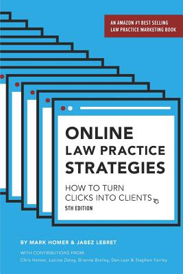 Online Law Practice Strategies: How to Turn Clicks Into Clients - Homer, Mark, and Lebret, Jabez, and Homer, Chris (Contributions by)